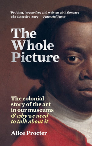 The Whole Picture: The Colonial Story Of The Art In Our Museums Why We Need To Talk About It
