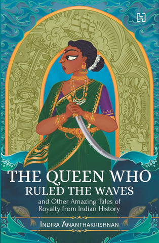 The Queen Who Ruled The Waves: And Other Amazing Tales Of Royalty From Indian History