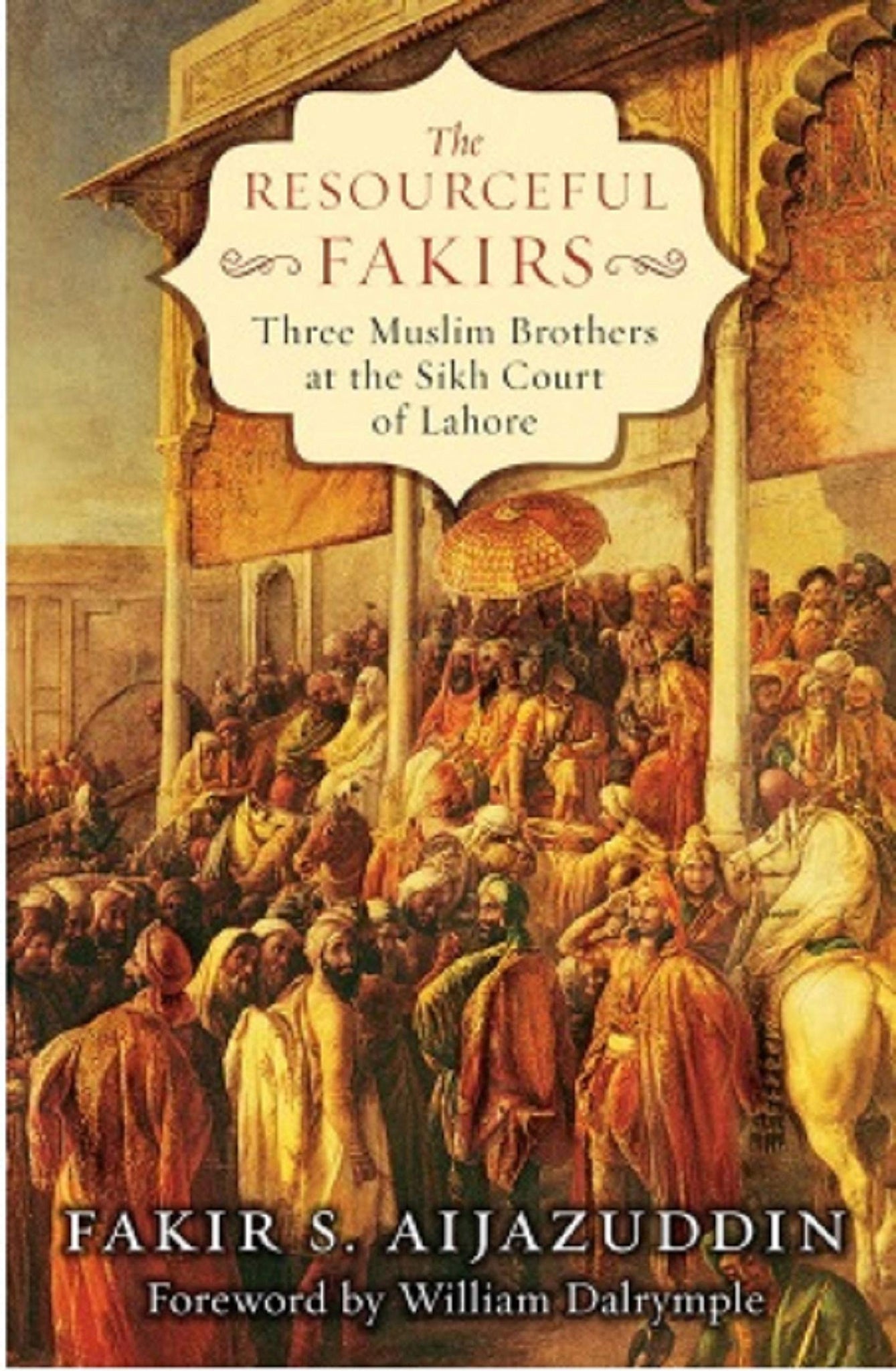 The Resourceful Fakirs: Three Muslim Brothers At The Sikh Court Of Lahore