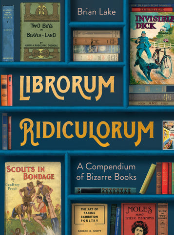 Librorum Ridiculorum : A Compendium of Bizarre Books: A compendium of bizarre books