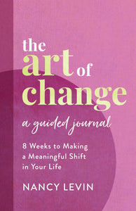 The Art of Change, A Guided Journal: 8 Weeks To Making a Meaningful Shift In Your Life