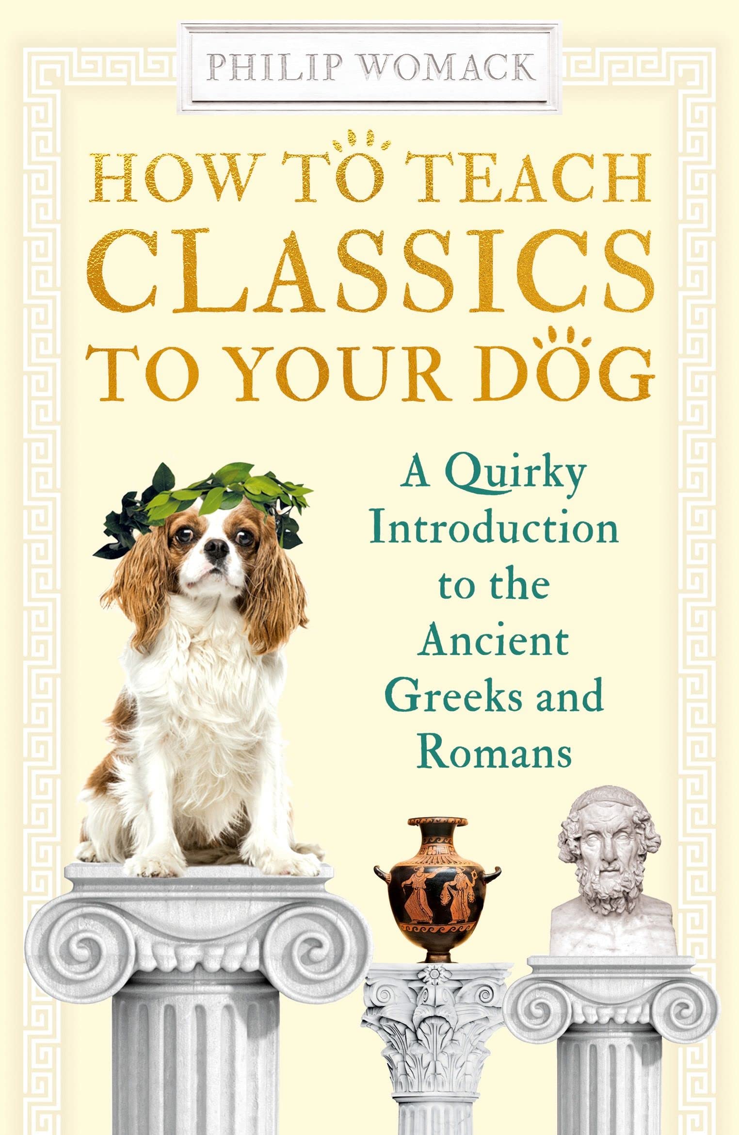How to Teach Classics to Your Dog: A Quirky Introduction To The Ancient Greeks And Romans