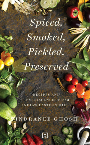 Spiced, Smoked, Pickled, Preserved: Recipes And Reminiscences From India's Eastern Hill