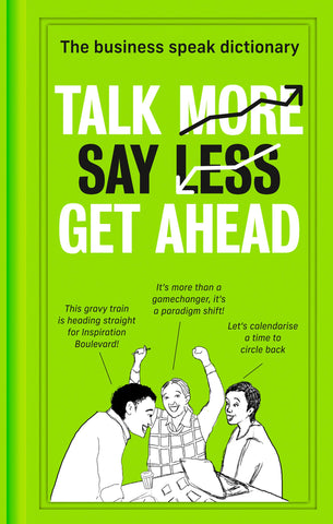Talk More Say Less Get Ahead: The Business Speak Dictionary