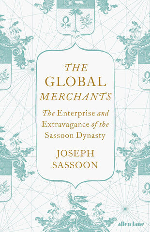 The Global Merchants: The Enterprise And Extravagance Of The Sassoon Dynasty