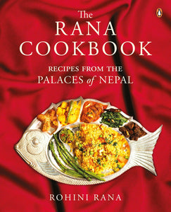 The Rana Cookbook: Recipes From The Places Of Nepal