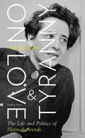 On Love and Tyranny: The Life And Politics Of Hannah Arendt