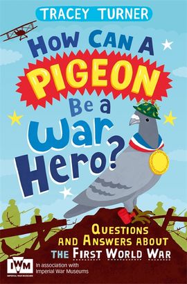 How Can a Pigeon Be a War Hero? And Other Very Important Questions and Answers About the First World War