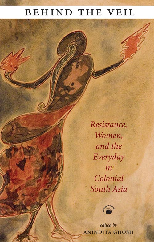 Behind The Veil: Resistance, Women, And The Everyday In Colonial South Asia