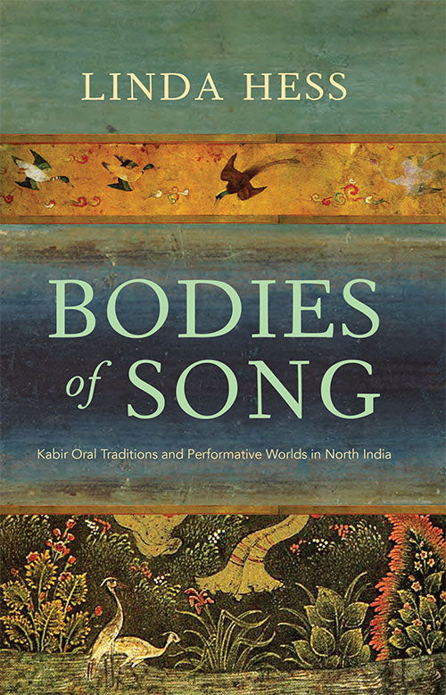 Bodies Of Song: Kabir Oral Traditions And Performative Worlds In North India