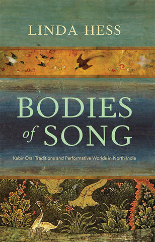 Bodies Of Song: Kabir Oral Traditions And Performative Worlds In North India