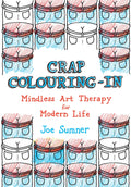 Crap Colouring In: Mindless Art Therapy For Modern Life
