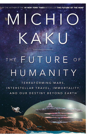 The Future Of Humanity: Terraforming Mars, Interstellar Travel, Immortality, And Our Destiny Beyond