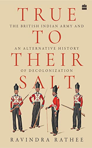 True To Their Salt: The British Indian Army And An Alternative History Of Decolonization