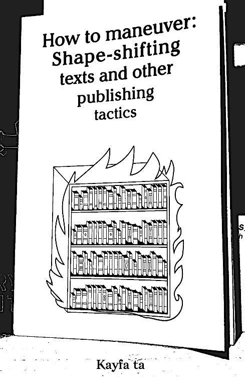 How To Maneuver: Shapeshifting Texts And Other Publishing Tactics