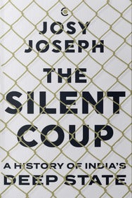 The Silent Coup: A History Of India's Deep State